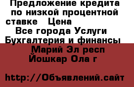 Предложение кредита по низкой процентной ставке › Цена ­ 10 000 000 - Все города Услуги » Бухгалтерия и финансы   . Марий Эл респ.,Йошкар-Ола г.